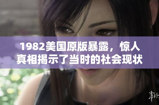 1982美国原版暴露，惊人真相揭示了当时的社会现状与人心变化