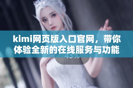 kimi网页版入口官网，带你体验全新的在线服务与功能