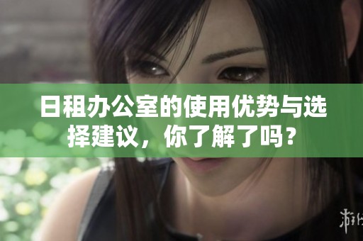 日租办公室的使用优势与选择建议，你了解了吗？