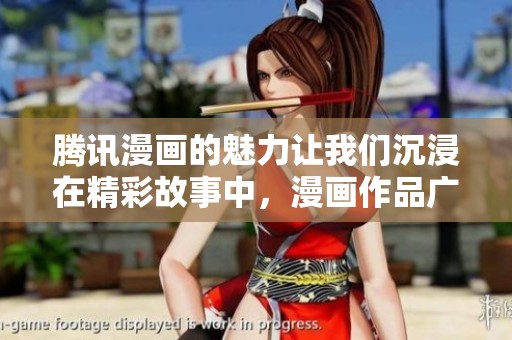 腾讯漫画的魅力让我们沉浸在精彩故事中，漫画作品广受喜爱。