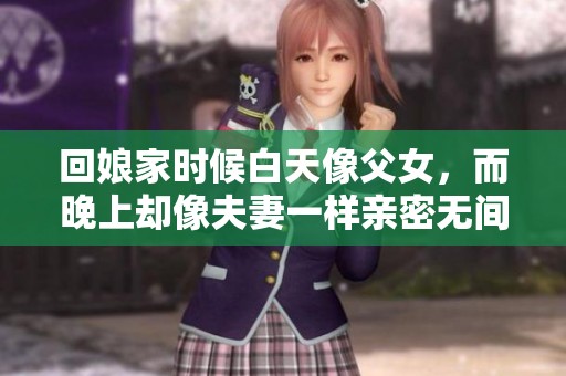 回娘家时候白天像父女，而晚上却像夫妻一样亲密无间