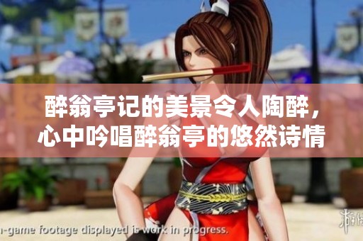 醉翁亭记的美景令人陶醉，心中吟唱醉翁亭的悠然诗情