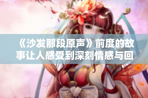 《沙发那段原声》前度的故事让人感受到深刻情感与回忆