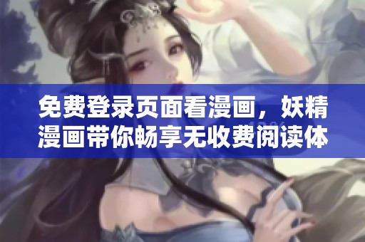 免费登录页面看漫画，妖精漫画带你畅享无收费阅读体验
