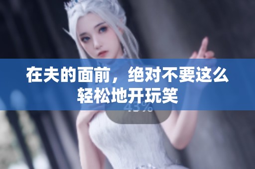 在夫的面前，绝对不要这么轻松地开玩笑