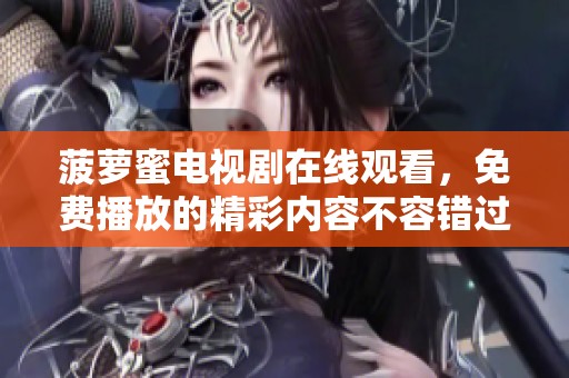 菠萝蜜电视剧在线观看，免费播放的精彩内容不容错过！