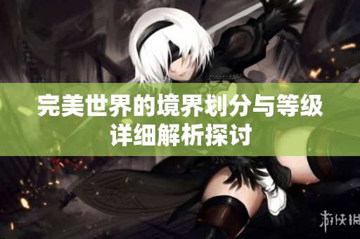 完美世界的境界划分与等级详细解析探讨