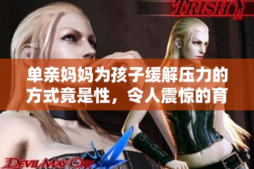 单亲妈妈为孩子缓解压力的方式竟是性，令人震惊的育儿选择