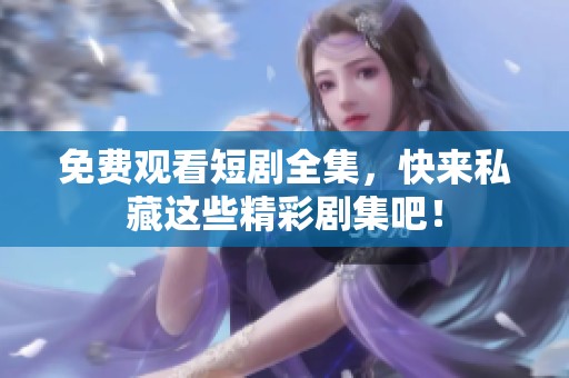 免费观看短剧全集，快来私藏这些精彩剧集吧！