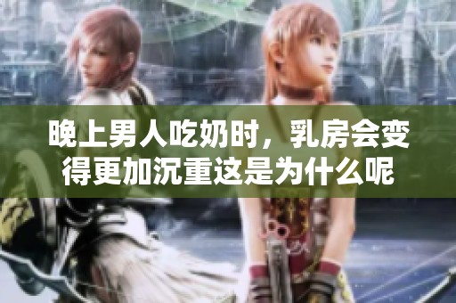 晚上男人吃奶时，乳房会变得更加沉重这是为什么呢