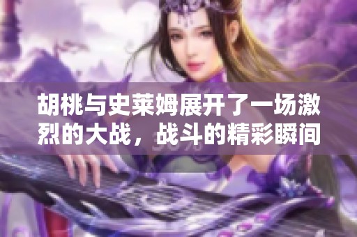 胡桃与史莱姆展开了一场激烈的大战，战斗的精彩瞬间令人期待！