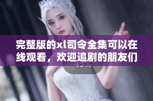完整版的xl司令全集可以在线观看，欢迎追剧的朋友们一同参与。