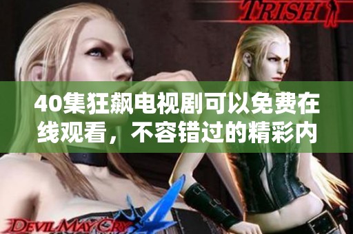 40集狂飙电视剧可以免费在线观看，不容错过的精彩内容等你来发现
