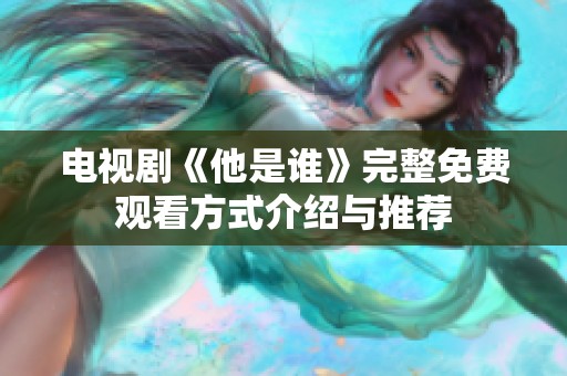 电视剧《他是谁》完整免费观看方式介绍与推荐