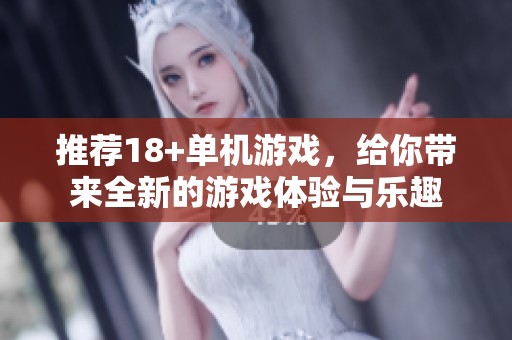 推荐18+单机游戏，给你带来全新的游戏体验与乐趣