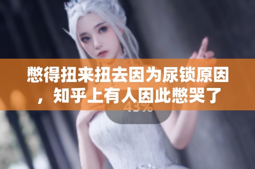 憋得扭来扭去因为尿锁原因，知乎上有人因此憋哭了