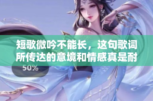 短歌微吟不能长，这句歌词所传达的意境和情感真是耐人寻味