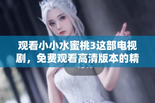 观看小小水蜜桃3这部电视剧，免费观看高清版本的精彩内容