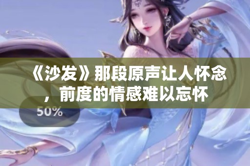 《沙发》那段原声让人怀念，前度的情感难以忘怀