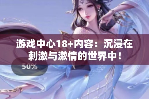 游戏中心18+内容：沉浸在刺激与激情的世界中！