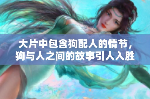 大片中包含狗配人的情节，狗与人之间的故事引人入胜