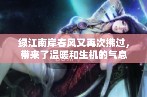 绿江南岸春风又再次拂过，带来了温暖和生机的气息