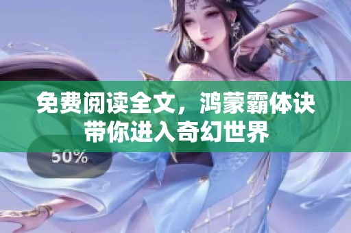 免费阅读全文，鸿蒙霸体诀带你进入奇幻世界