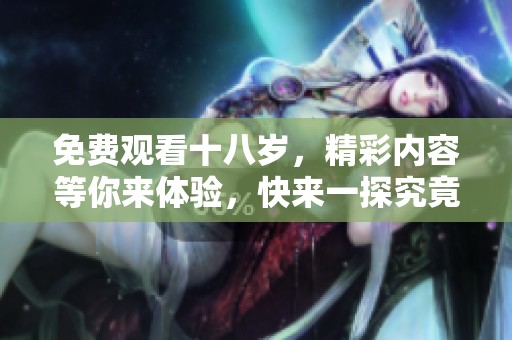 免费观看十八岁，精彩内容等你来体验，快来一探究竟！