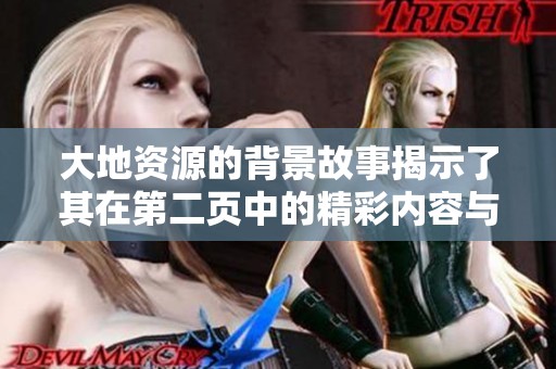大地资源的背景故事揭示了其在第二页中的精彩内容与深刻影响