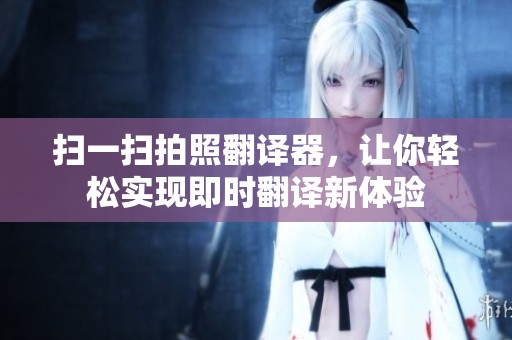 扫一扫拍照翻译器，让你轻松实现即时翻译新体验