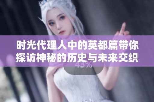 时光代理人中的英都篇带你探访神秘的历史与未来交织的故事