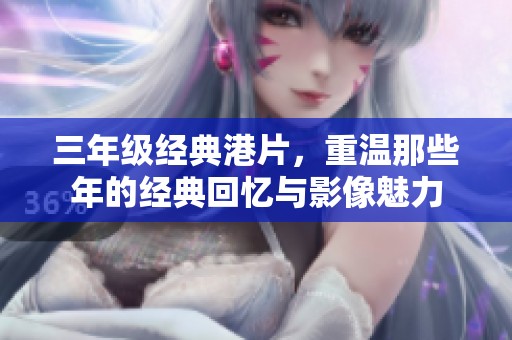 三年级经典港片，重温那些年的经典回忆与影像魅力