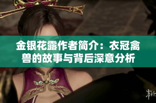 金银花露作者简介：衣冠禽兽的故事与背后深意分析