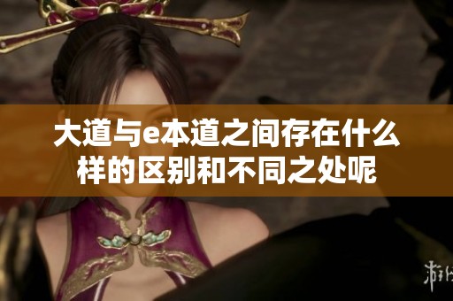 大道与e本道之间存在什么样的区别和不同之处呢