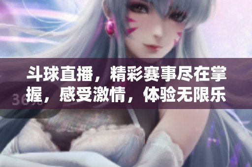 斗球直播，精彩赛事尽在掌握，感受激情，体验无限乐趣！