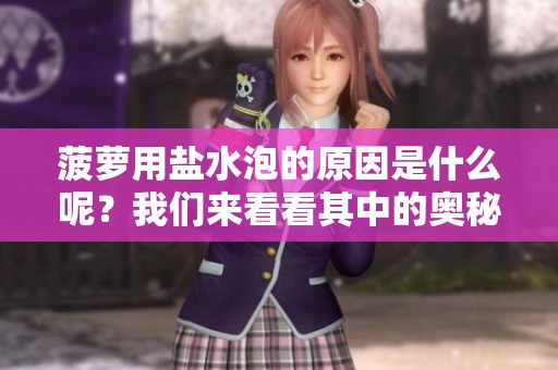菠萝用盐水泡的原因是什么呢？我们来看看其中的奥秘吧！
