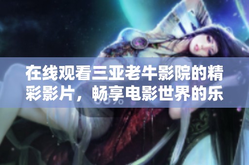 在线观看三亚老牛影院的精彩影片，畅享电影世界的乐趣与体验