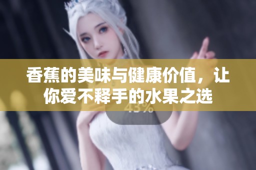 香蕉的美味与健康价值，让你爱不释手的水果之选