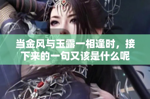 当金风与玉露一相逢时，接下来的一句又该是什么呢