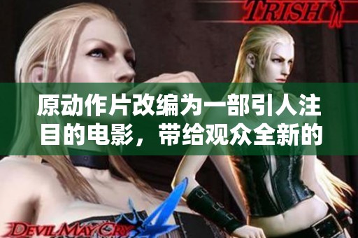 原动作片改编为一部引人注目的电影，带给观众全新的视觉体验和刺激感受