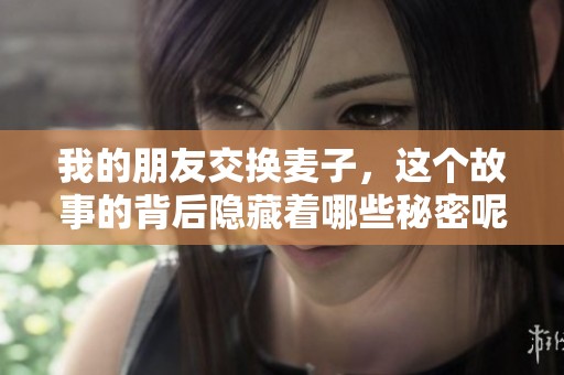 我的朋友交换麦子，这个故事的背后隐藏着哪些秘密呢