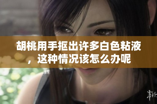 胡桃用手抠出许多白色粘液，这种情况该怎么办呢