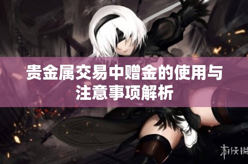 贵金属交易中赠金的使用与注意事项解析