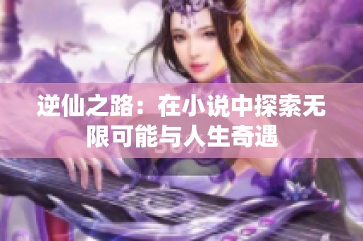 逆仙之路：在小说中探索无限可能与人生奇遇