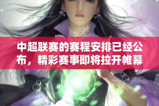 中超联赛的赛程安排已经公布，精彩赛事即将拉开帷幕