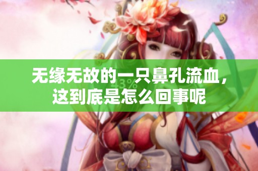 无缘无故的一只鼻孔流血，这到底是怎么回事呢