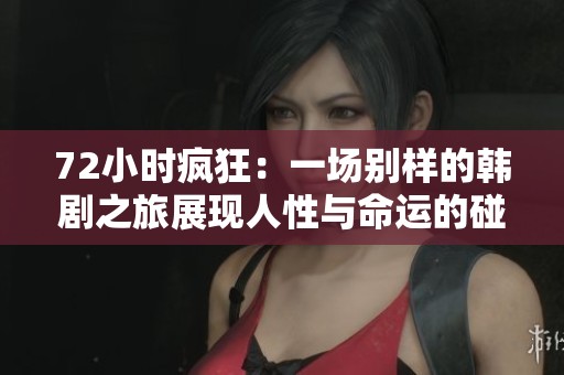 72小时疯狂：一场别样的韩剧之旅展现人性与命运的碰撞