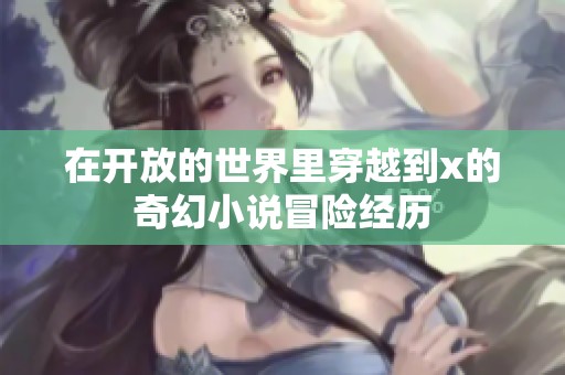 在开放的世界里穿越到x的奇幻小说冒险经历