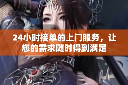 24小时接单的上门服务，让您的需求随时得到满足