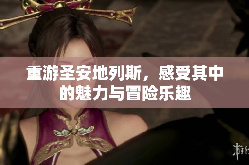 重游圣安地列斯，感受其中的魅力与冒险乐趣